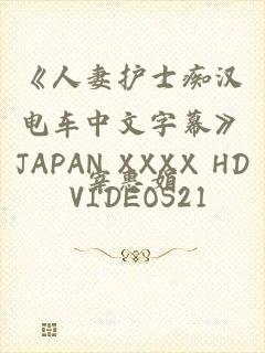 《人妻护士痴汉电车中文字幕》JAPAN XXXX HD VIDEOS21